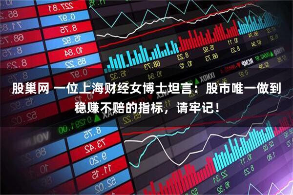 股巢网 一位上海财经女博士坦言：股市唯一做到稳赚不赔的指标，请牢记！