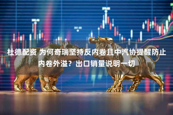 杜德配资 为何奇瑞坚持反内卷且中汽协提醒防止内卷外溢？出口销量说明一切
