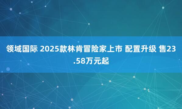 领域国际 2025款林肯冒险家上市 配置升级 售23.58万元起