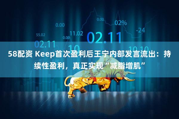58配资 Keep首次盈利后王宁内部发言流出：持续性盈利，真正实现“减脂增肌”