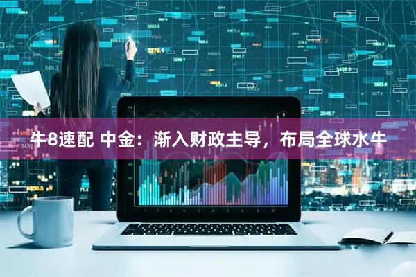 牛8速配 中金：渐入财政主导，布局全球水牛