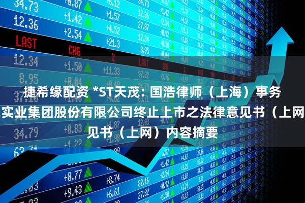 捷希缘配资 *ST天茂: 国浩律师（上海）事务所关于天茂实业集团股份有限公司终止上市之法律意见书（上网）内容摘要