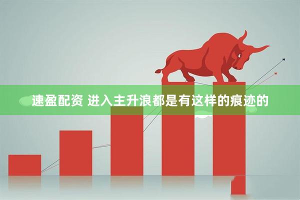 速盈配资 进入主升浪都是有这样的痕迹的