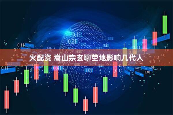 火配资 嵩山宗玄聊茔地影响几代人