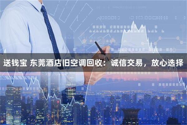 送钱宝 东莞酒店旧空调回收：诚信交易，放心选择