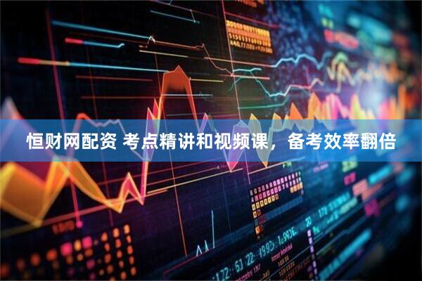 恒财网配资 考点精讲和视频课，备考效率翻倍