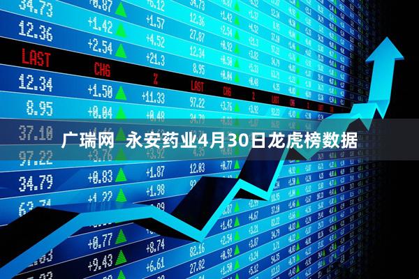 广瑞网  永安药业4月30日龙虎榜数据