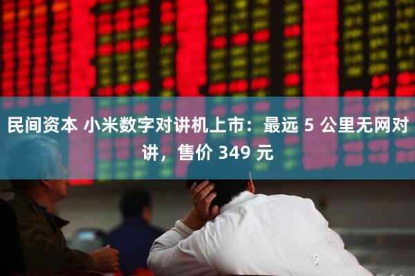 民间资本 小米数字对讲机上市：最远 5 公里无网对讲，售价 349 元